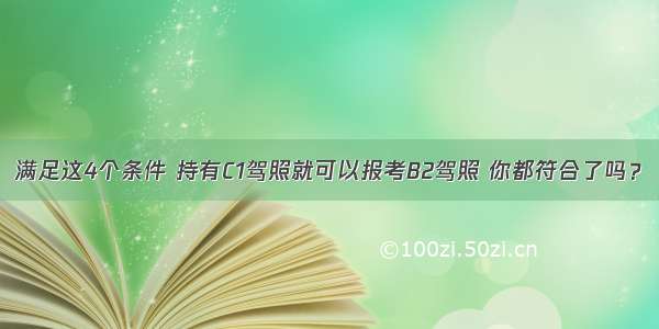 满足这4个条件 持有C1驾照就可以报考B2驾照 你都符合了吗？