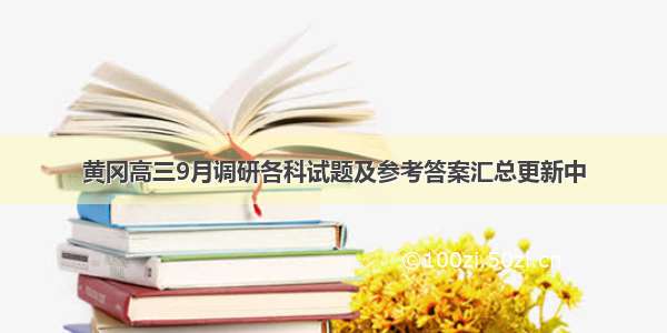 黄冈高三9月调研各科试题及参考答案汇总更新中