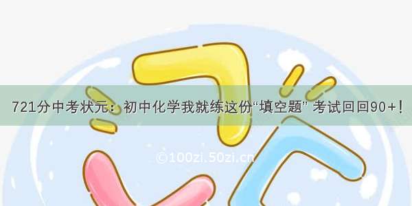 721分中考状元：初中化学我就练这份“填空题” 考试回回90+！