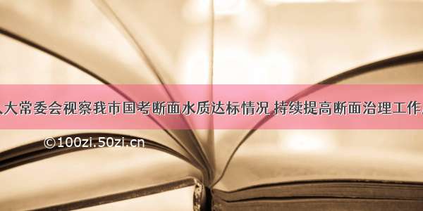 市人大常委会视察我市国考断面水质达标情况 持续提高断面治理工作质效