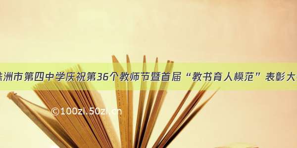 株洲市第四中学庆祝第36个教师节暨首届“教书育人模范”表彰大会