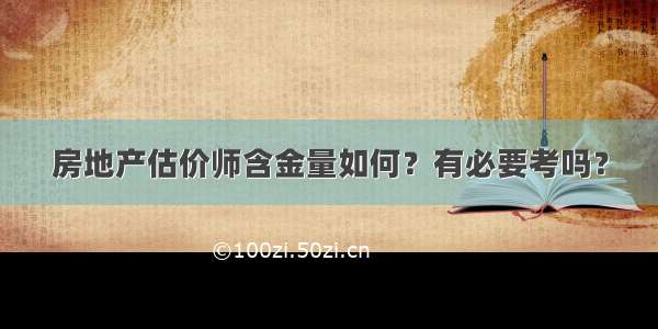 房地产估价师含金量如何？有必要考吗？