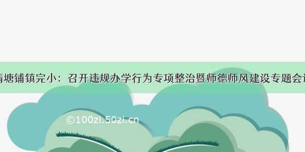 清塘铺镇完小：召开违规办学行为专项整治暨师德师风建设专题会议