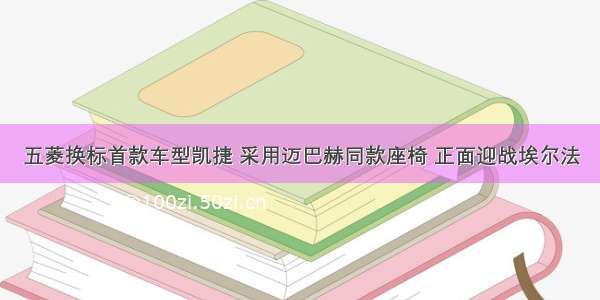 五菱换标首款车型凯捷 采用迈巴赫同款座椅 正面迎战埃尔法