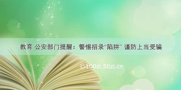 教育 公安部门提醒：警惕招录“陷阱” 谨防上当受骗