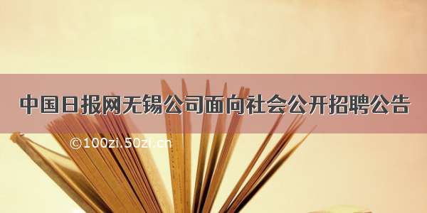 中国日报网无锡公司面向社会公开招聘公告