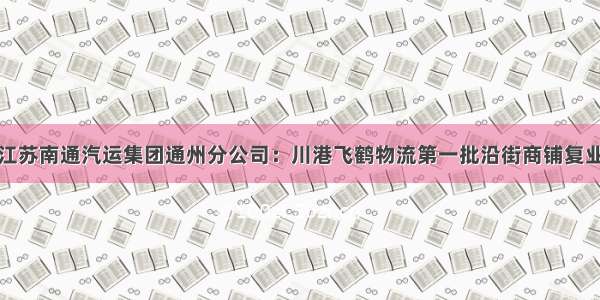 江苏南通汽运集团通州分公司：川港飞鹤物流第一批沿街商铺复业