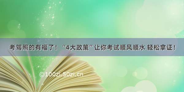 考驾照的有福了！“4大政策”让你考试顺风顺水 轻松拿证！