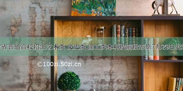 福建省普通高校招生艺术类 文史类 理工类本科提前批志愿7月29日起填报