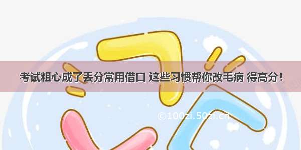 考试粗心成了丢分常用借口 这些习惯帮你改毛病 得高分！