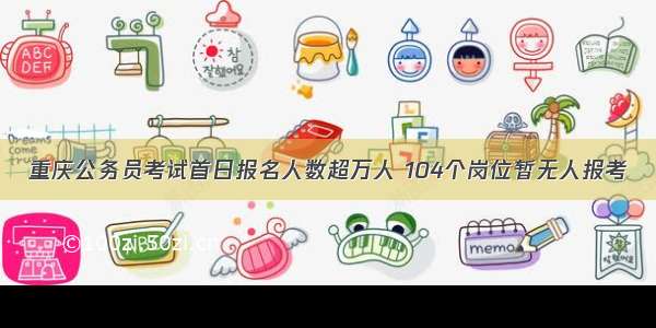 重庆公务员考试首日报名人数超万人 104个岗位暂无人报考