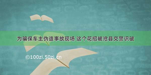 为骗保车主伪造事故现场 这个花招被沧县交警识破