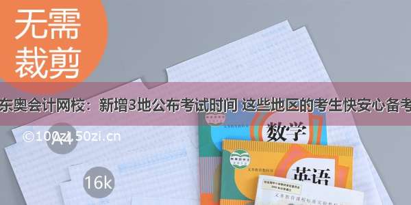 东奥会计网校：新增3地公布考试时间 这些地区的考生快安心备考