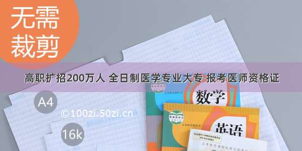 高职扩招200万人 全日制医学专业大专 报考医师资格证