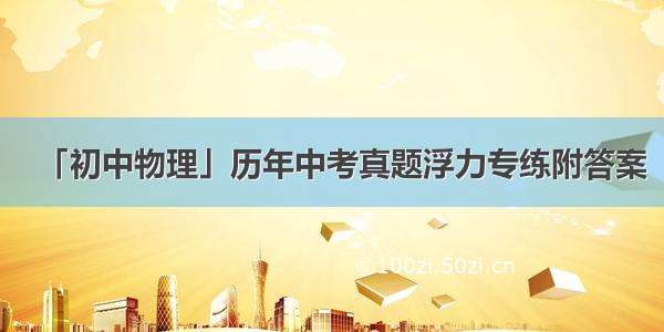 「初中物理」历年中考真题浮力专练附答案