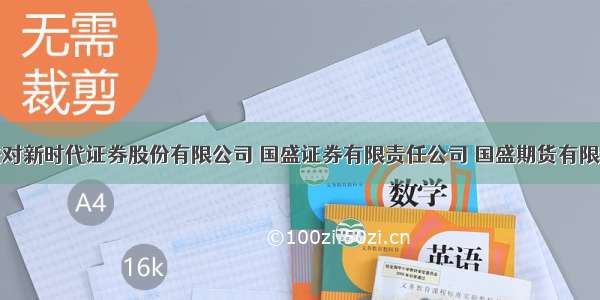 证监会依法对新时代证券股份有限公司 国盛证券有限责任公司 国盛期货有限责任公司实