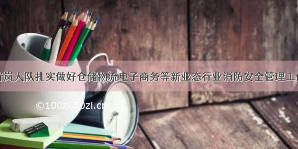 岢岚大队扎实做好仓储物流电子商务等新业态行业消防安全管理工作