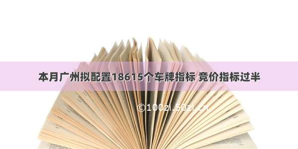 本月广州拟配置18615个车牌指标 竞价指标过半