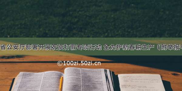 河北省公安厅部署开展农资打假专项行动 全力护航春耕生产（附举报电话）