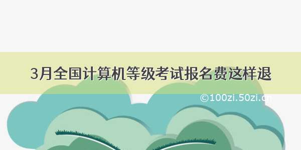 3月全国计算机等级考试报名费这样退