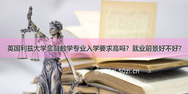 英国利兹大学金融数学专业入学要求高吗？就业前景好不好？