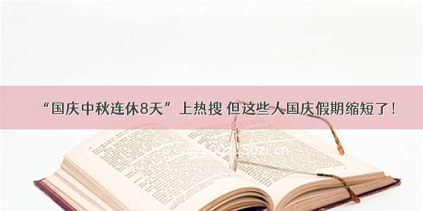 “国庆中秋连休8天”上热搜 但这些人国庆假期缩短了！