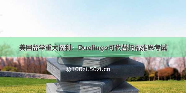 美国留学重大福利：Duolingo可代替托福雅思考试