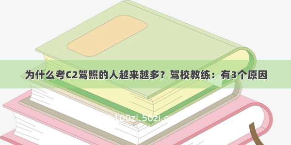 为什么考C2驾照的人越来越多？驾校教练：有3个原因