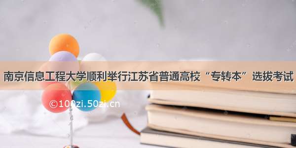 南京信息工程大学顺利举行江苏省普通高校“专转本”选拔考试