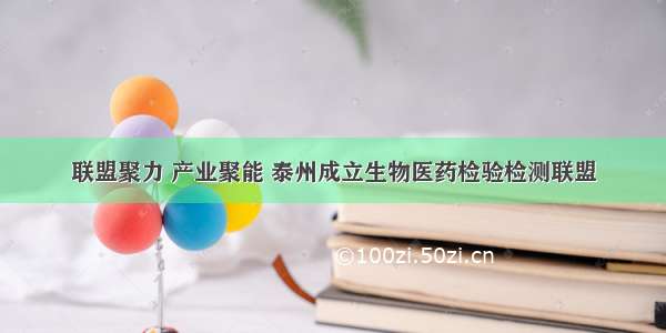 联盟聚力 产业聚能 泰州成立生物医药检验检测联盟