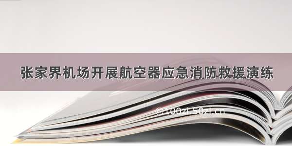 张家界机场开展航空器应急消防救援演练