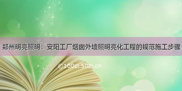 郑州明亮照明：安阳工厂烟囱外墙照明亮化工程的规范施工步骤