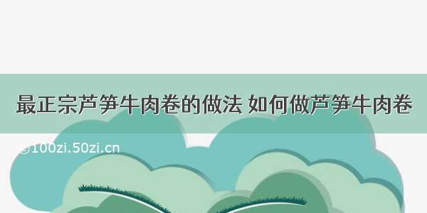 最正宗芦笋牛肉卷的做法 如何做芦笋牛肉卷