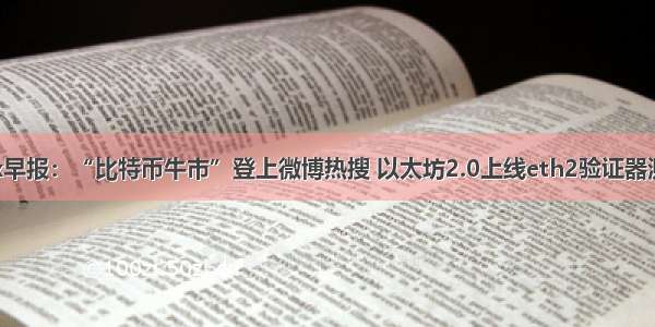 OKEx早报：“比特币牛市”登上微博热搜 以太坊2.0上线eth2验证器测试版