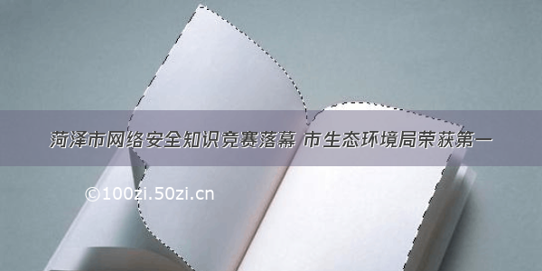 菏泽市网络安全知识竞赛落幕 市生态环境局荣获第一