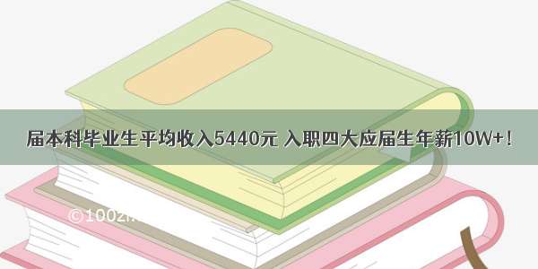 届本科毕业生平均收入5440元 入职四大应届生年薪10W+！