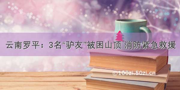 云南罗平：3名“驴友”被困山顶 消防紧急救援