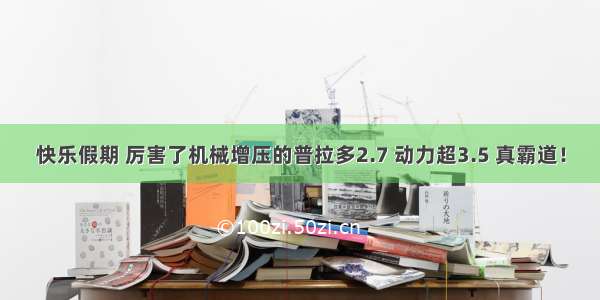 快乐假期 厉害了机械增压的普拉多2.7 动力超3.5 真霸道！