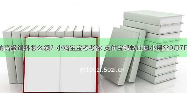 今天的高级饲料怎么领？小鸡宝宝考考你 支付宝蚂蚁庄园小课堂9月7日答案