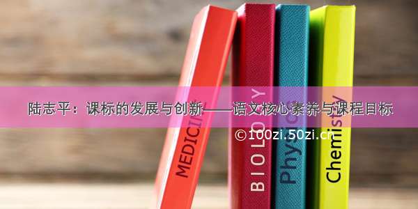 陆志平：课标的发展与创新——语文核心素养与课程目标