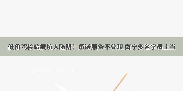 低价驾校暗藏坑人陷阱！承诺服务不兑现 南宁多名学员上当