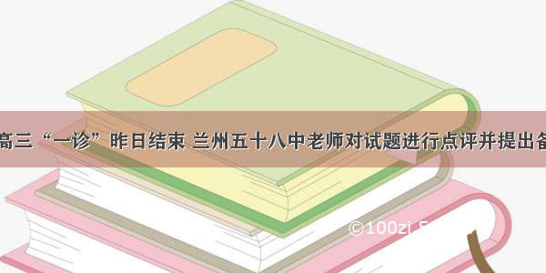 兰州市高三“一诊”昨日结束 兰州五十八中老师对试题进行点评并提出备考建议