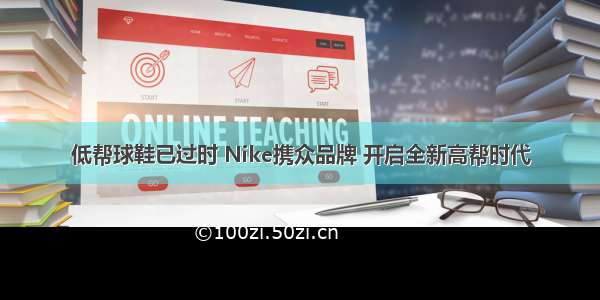 低帮球鞋已过时 Nike携众品牌 开启全新高帮时代