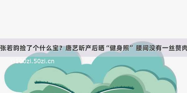 张若昀捡了个什么宝？唐艺昕产后晒“健身照” 腰间没有一丝赘肉