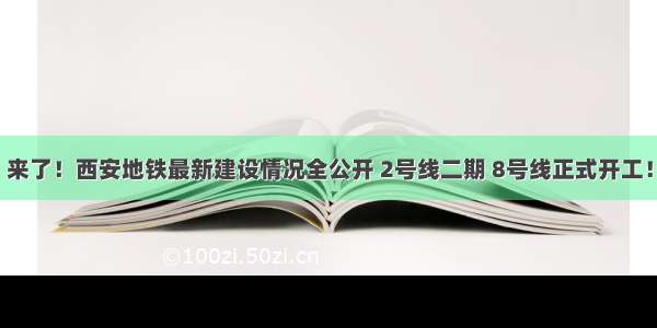 来了！西安地铁最新建设情况全公开 2号线二期 8号线正式开工！