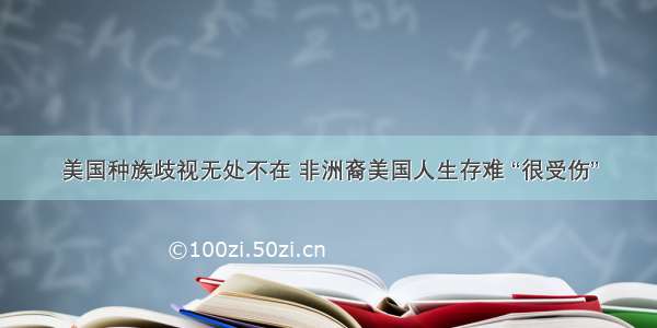 美国种族歧视无处不在 非洲裔美国人生存难 “很受伤”