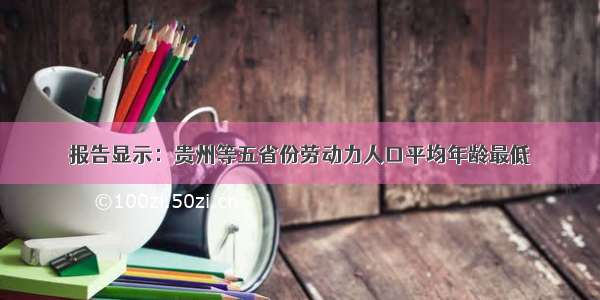 报告显示：贵州等五省份劳动力人口平均年龄最低