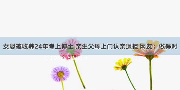 女婴被收养24年考上博士 亲生父母上门认亲遭拒 网友：做得对