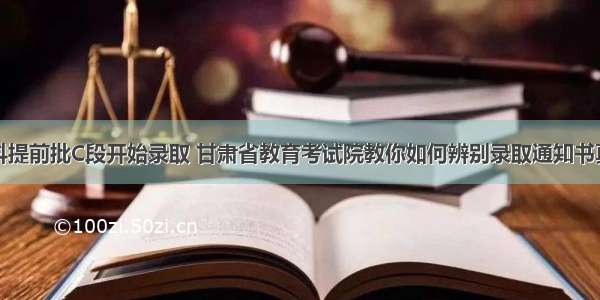 本科提前批C段开始录取 甘肃省教育考试院教你如何辨别录取通知书真伪