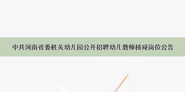中共河南省委机关幼儿园公开招聘幼儿教师核减岗位公告